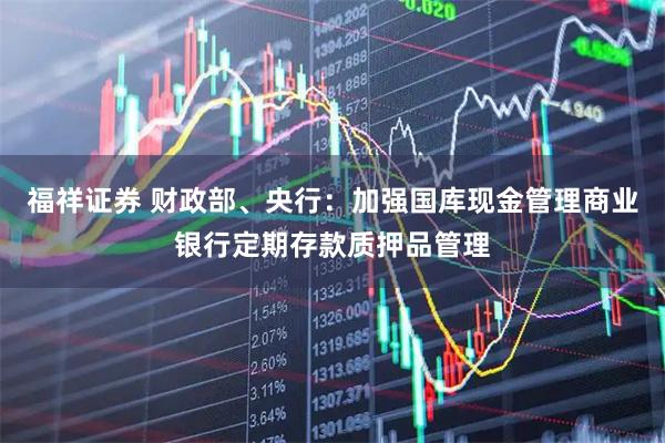 福祥证券 财政部、央行：加强国库现金管理商业银行定期存款质押品管理