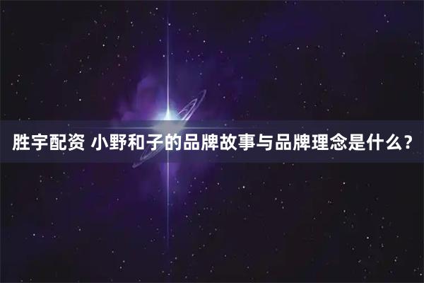 胜宇配资 小野和子的品牌故事与品牌理念是什么？