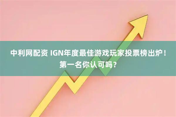 中利网配资 IGN年度最佳游戏玩家投票榜出炉！第一名你认可吗？