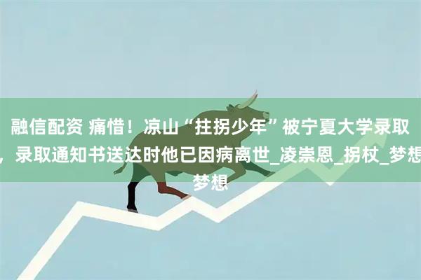 融信配资 痛惜！凉山“拄拐少年”被宁夏大学录取，录取通知书送达时他已因病离世_凌崇恩_拐杖_梦想