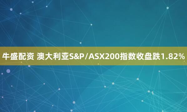 牛盛配资 澳大利亚S&P/ASX200指数收盘跌1.82%