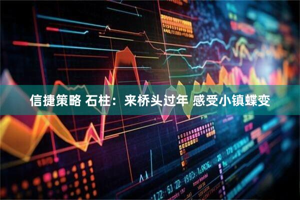 信捷策略 石柱：来桥头过年 感受小镇蝶变